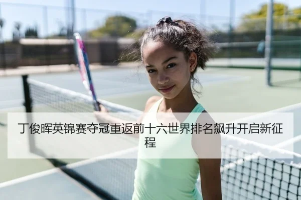 丁俊晖英锦赛夺冠重返前十六世界排名飙升开启新征程